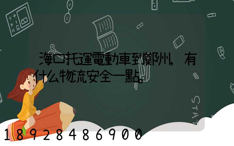 海口托運電動車到鄭州,有什么物流安全一點。