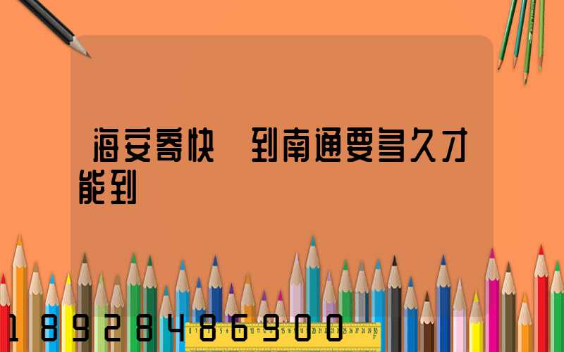 海安寄快遞到南通要多久才能到