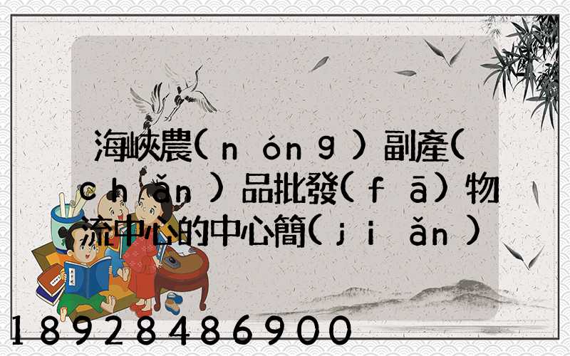 海峽農(nóng)副產(chǎn)品批發(fā)物流中心的中心簡(jiǎn)介