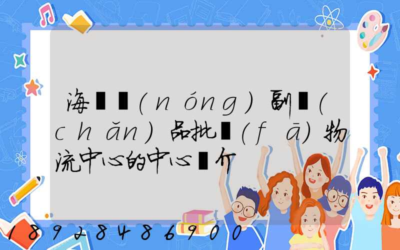 海峽農(nóng)副產(chǎn)品批發(fā)物流中心的中心簡介