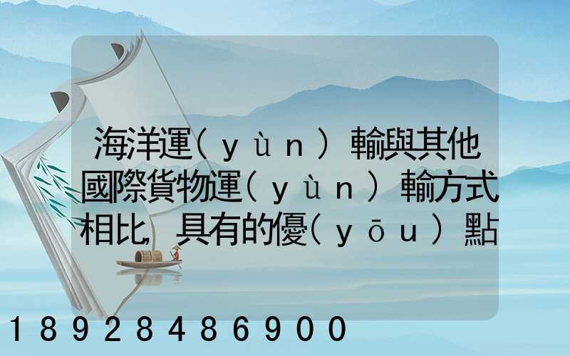 海洋運(yùn)輸與其他國際貨物運(yùn)輸方式相比,具有的優(yōu)點(diǎn)包括