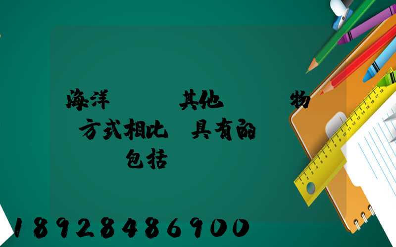 海洋運輸與其他國際貨物運輸方式相比,具有的優(yōu)點包括