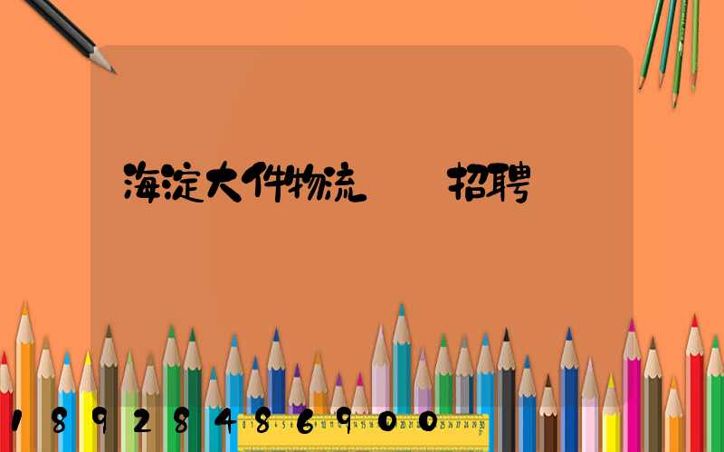 海淀大件物流運輸招聘