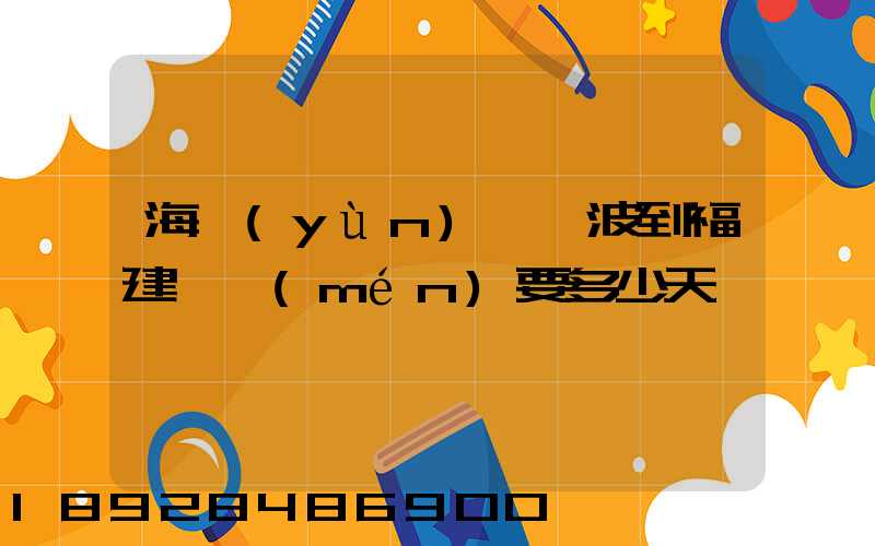 海運(yùn)從寧波到福建廈門(mén)要多少天