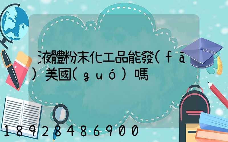 液體粉末化工品能發(fā)美國(guó)嗎