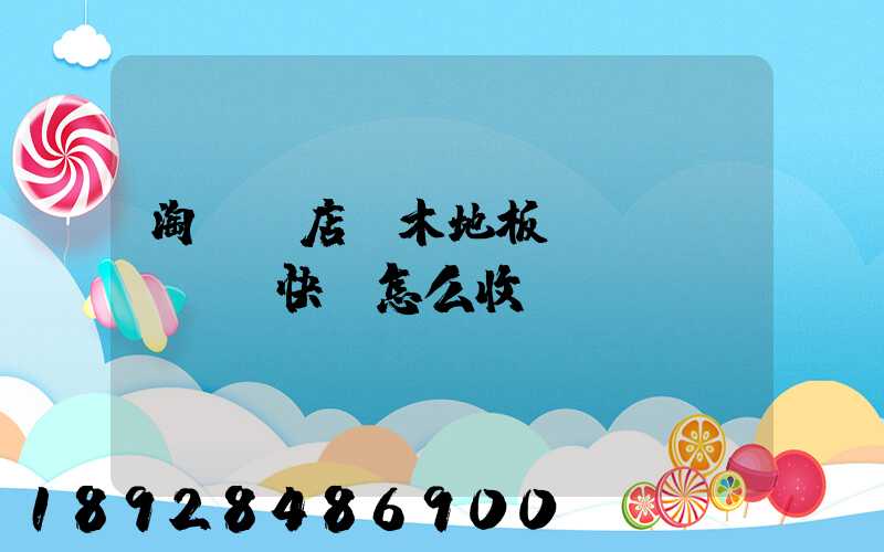 淘寶開店,木地板發(fā)貨,快遞怎么收費(fèi)