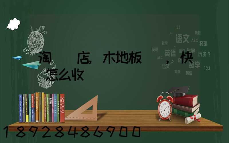 淘寶開店,木地板發貨,快遞怎么收費
