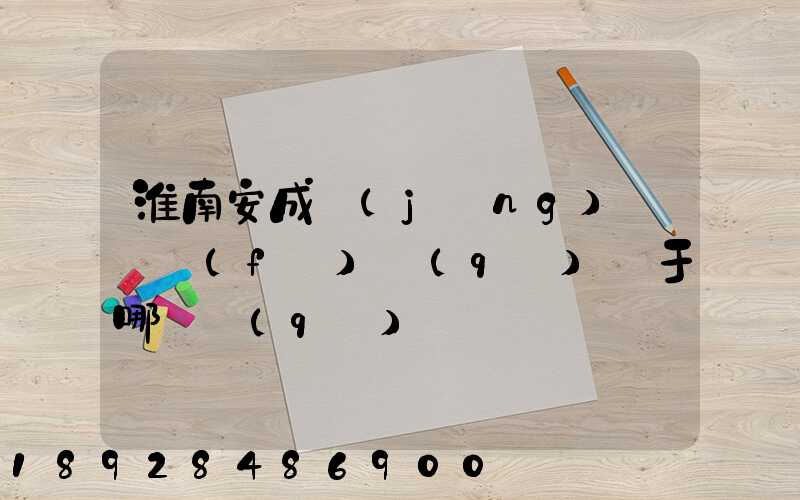 淮南安成經(jīng)濟開發(fā)區(qū)屬于哪個區(qū)