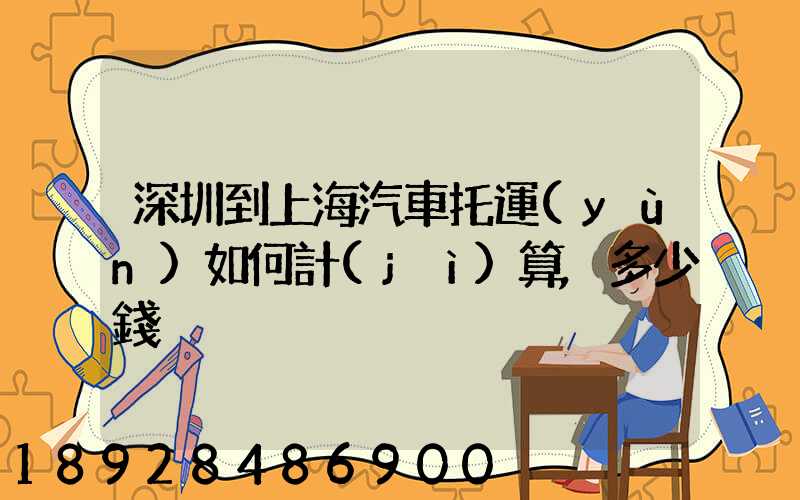 深圳到上海汽車托運(yùn)如何計(jì)算,多少錢