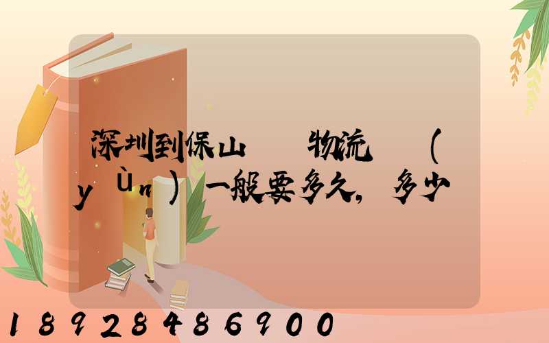 深圳到保山專線物流貨運(yùn)一般要多久,多少錢
