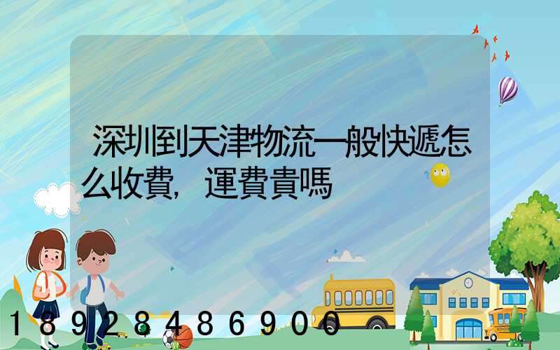 深圳到天津物流一般快遞怎么收費,運費貴嗎