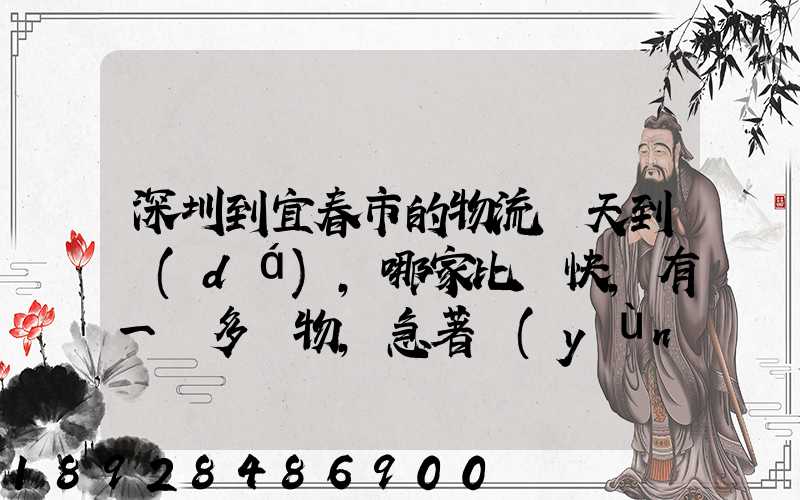 深圳到宜春市的物流幾天到達(dá),哪家比較快,有一噸多貨物,急著運(yùn)輸,最...