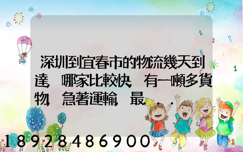 深圳到宜春市的物流幾天到達,哪家比較快,有一噸多貨物,急著運輸,最...