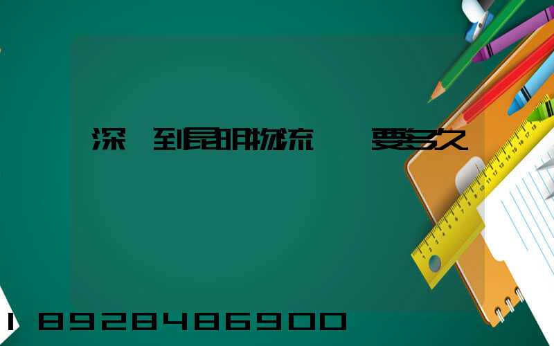 深圳到昆明物流專線要多久