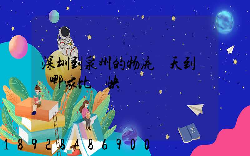 深圳到泉州的物流幾天到達,哪家比較快