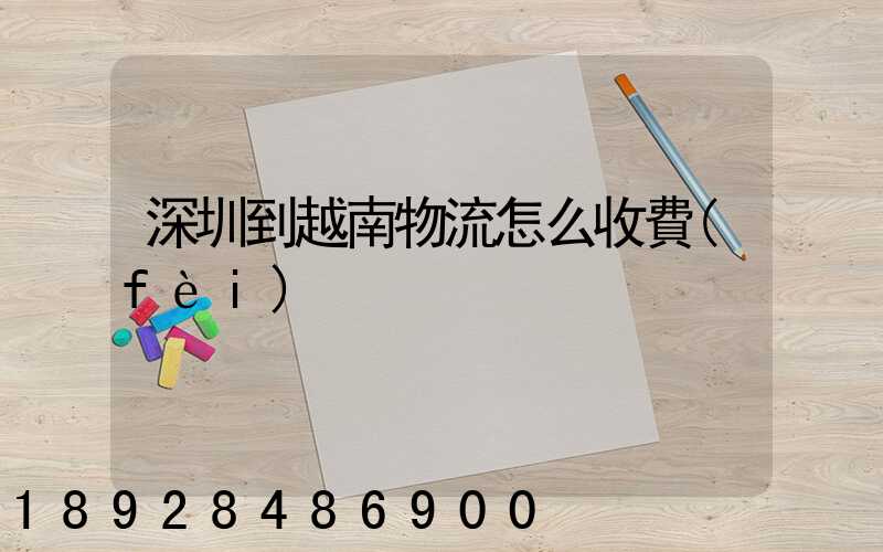 深圳到越南物流怎么收費(fèi)