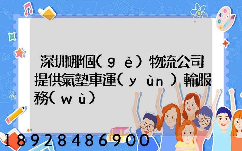 深圳哪個(gè)物流公司提供氣墊車運(yùn)輸服務(wù)