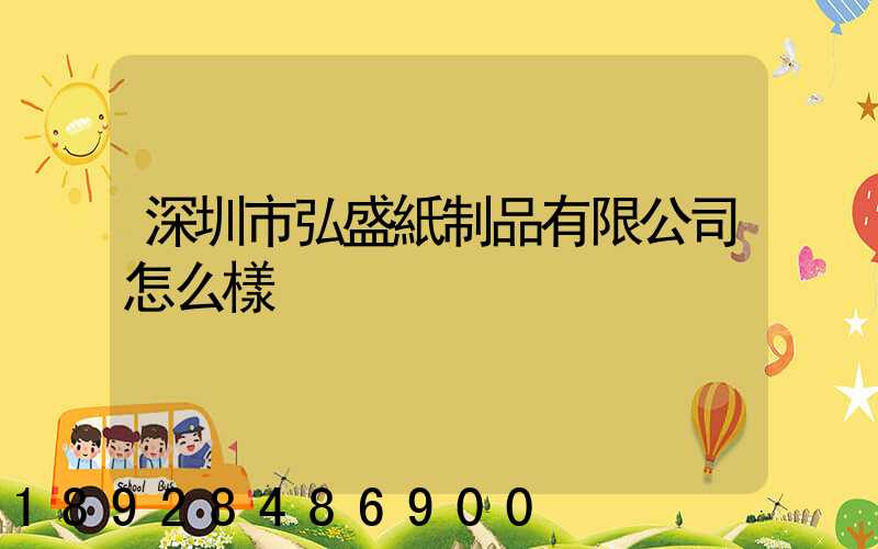 深圳市弘盛紙制品有限公司怎么樣