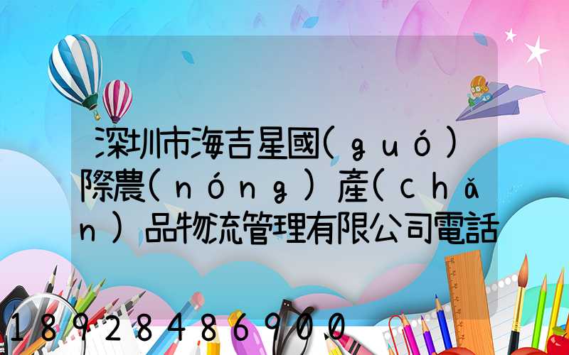 深圳市海吉星國(guó)際農(nóng)產(chǎn)品物流管理有限公司電話是多少