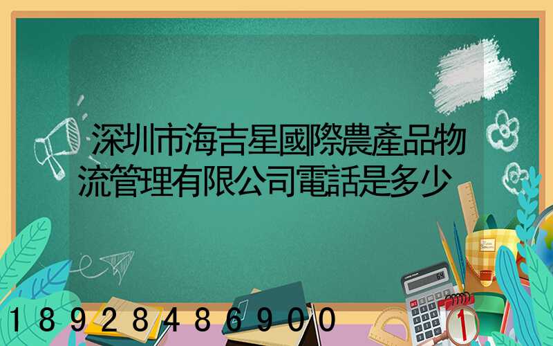 深圳市海吉星國際農產品物流管理有限公司電話是多少