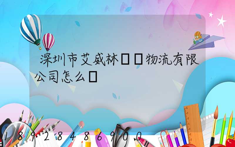 深圳市艾威林國際物流有限公司怎么樣