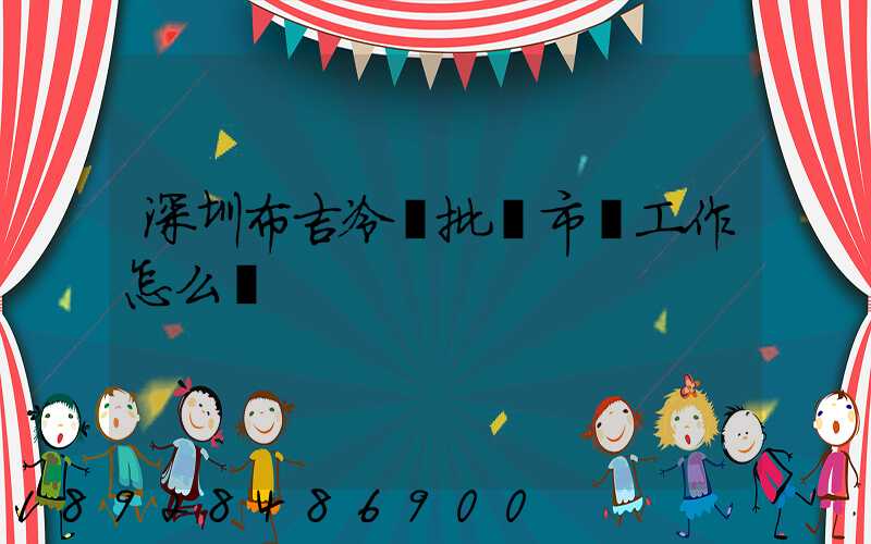 深圳布吉冷凍批發市場工作怎么樣