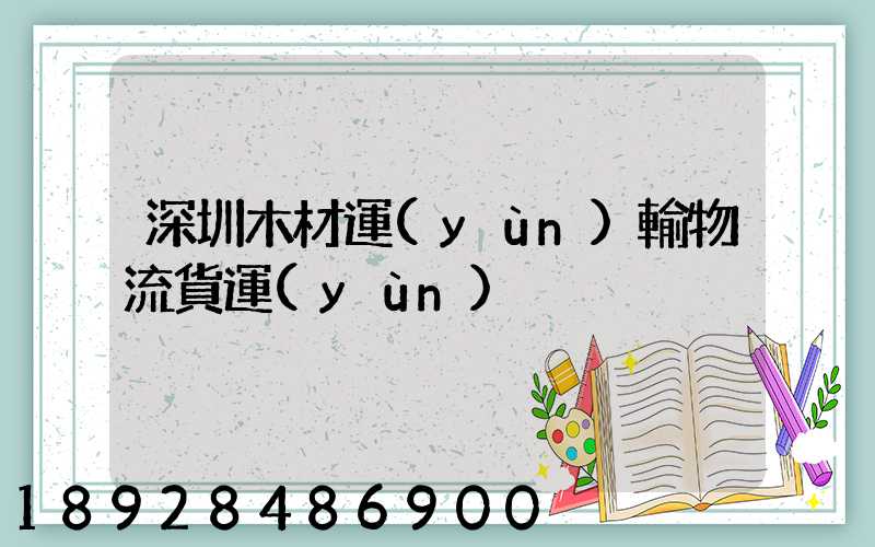 深圳木材運(yùn)輸物流貨運(yùn)