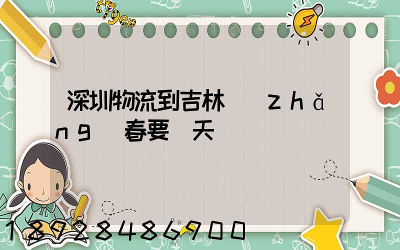 深圳物流到吉林長(zhǎng)春要幾天