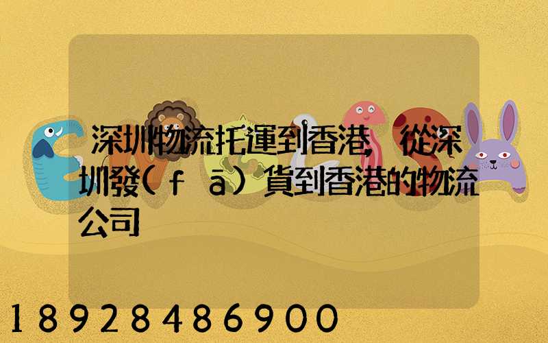 深圳物流托運到香港,從深圳發(fā)貨到香港的物流公司