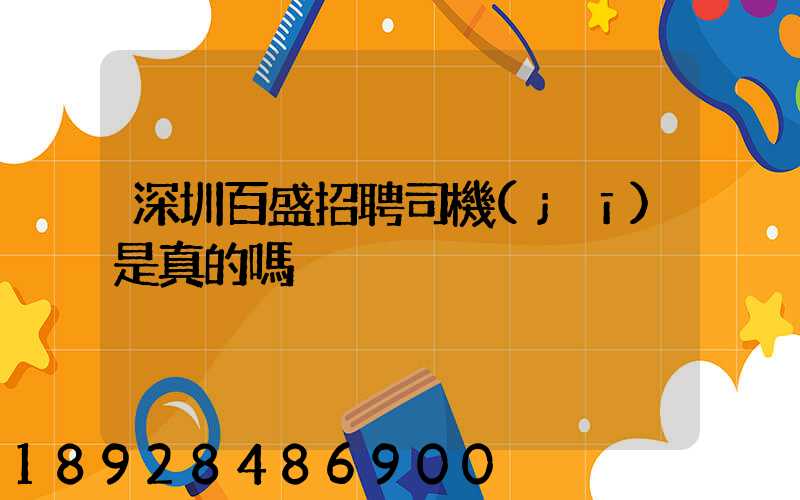 深圳百盛招聘司機(jī)是真的嗎