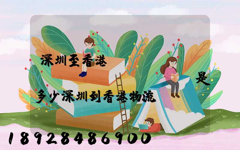 深圳至香港貨運(yùn)運(yùn)費(fèi)是多少深圳到香港物流價(jià)格
