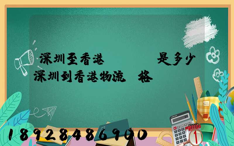深圳至香港貨運運費是多少深圳到香港物流價格