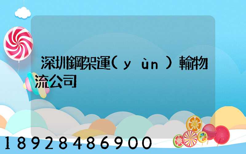 深圳鋼架運(yùn)輸物流公司