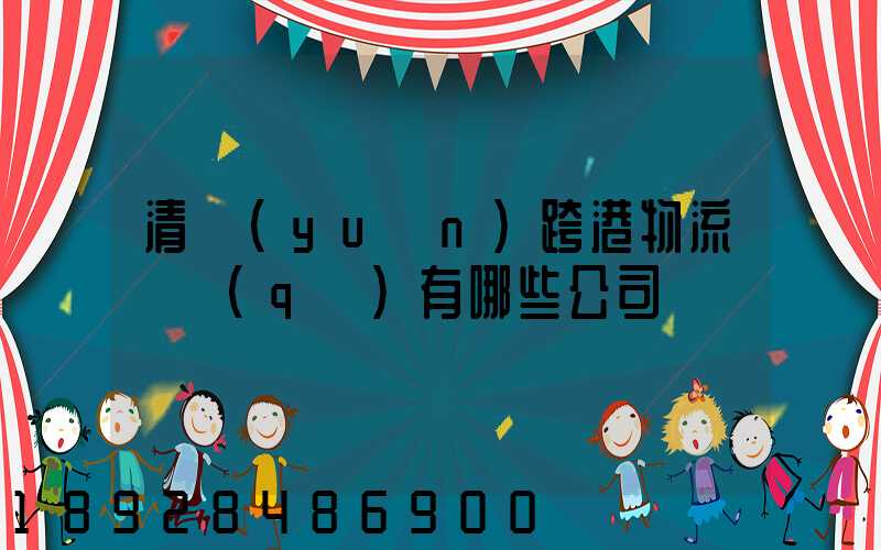清遠(yuǎn)跨港物流園區(qū)有哪些公司