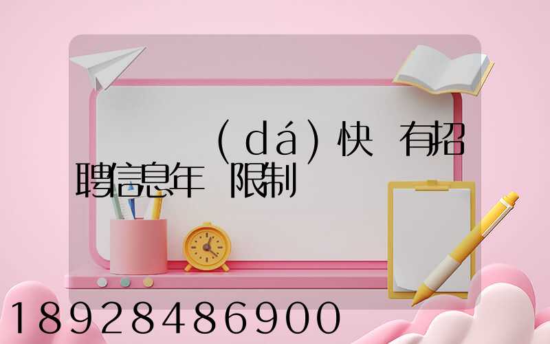 渦陽韻達(dá)快遞有招聘信息年齡限制嗎