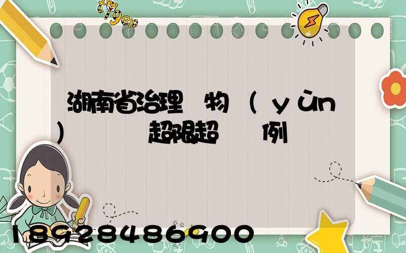 湖南省治理貨物運(yùn)輸車輛超限超載條例