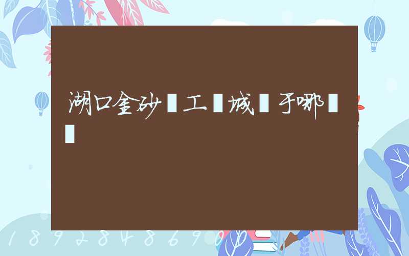 湖口金砂灣工業城屬于哪個區