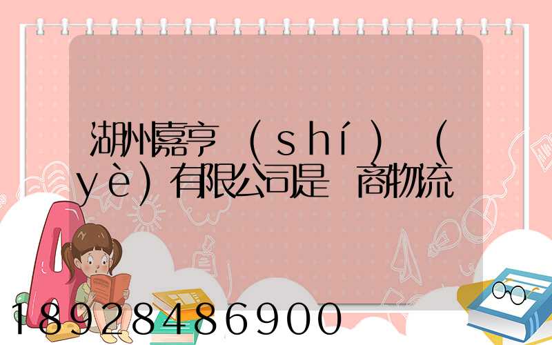 湖州嘉亨實(shí)業(yè)有限公司是電商物流嗎