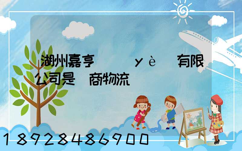 湖州嘉亨實業(yè)有限公司是電商物流嗎