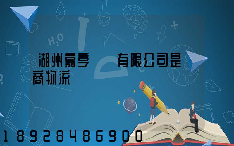 湖州嘉亨實業有限公司是電商物流嗎