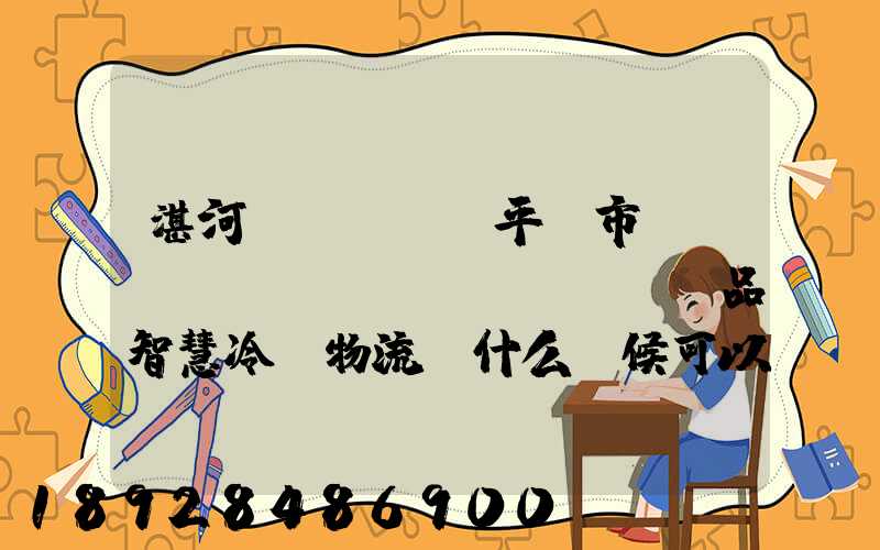 湛河區(qū)平頂市農(nóng)產(chǎn)品智慧冷鏈物流園什么時候可以建成