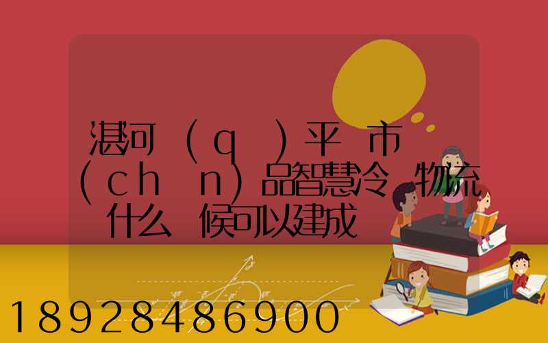 湛河區(qū)平頂市農產(chǎn)品智慧冷鏈物流園什么時候可以建成