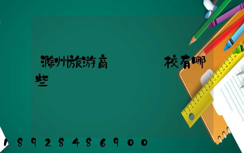 滁州旅游商貿職業學校有哪些專業