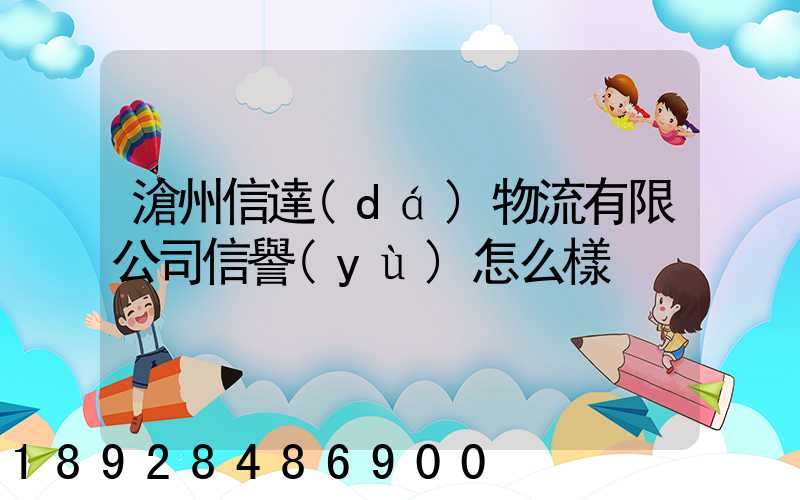 滄州信達(dá)物流有限公司信譽(yù)怎么樣