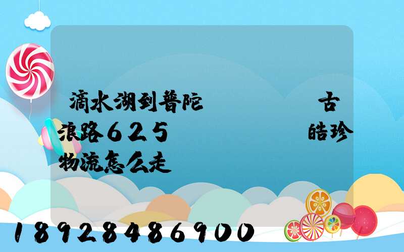 滴水湖到普陀區(qū)古浪路625號(hào)皓珍物流怎么走
