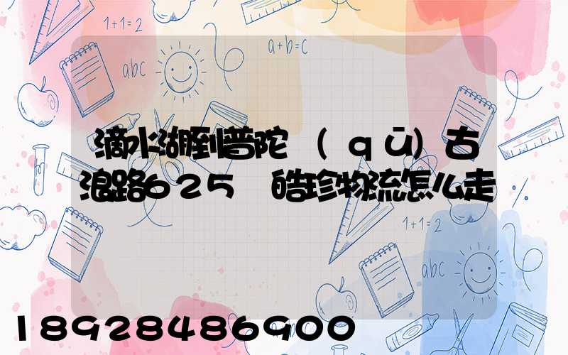 滴水湖到普陀區(qū)古浪路625號皓珍物流怎么走