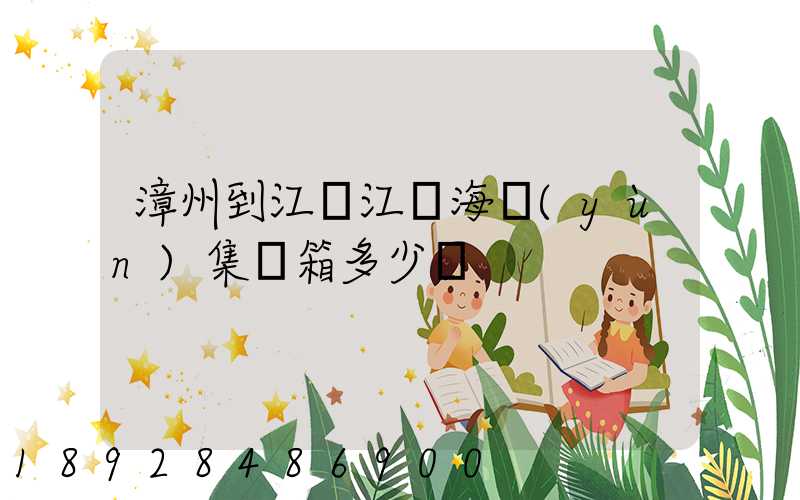 漳州到江蘇江陰海運(yùn)集裝箱多少錢