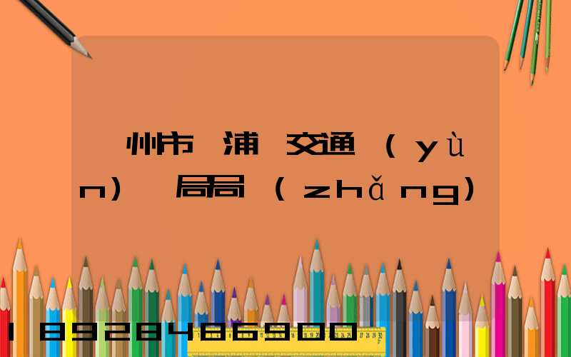 漳州市漳浦縣交通運(yùn)輸局局長(zhǎng)
