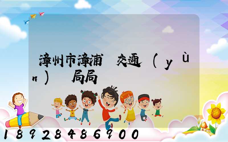 漳州市漳浦縣交通運(yùn)輸局局長