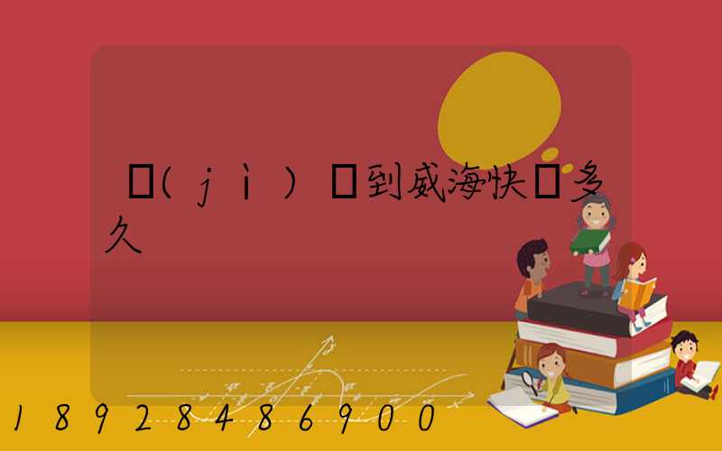 濟(jì)寧到威海快遞多久